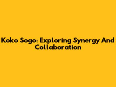 Koko Sogo: Exploring Synergy And Collaboration