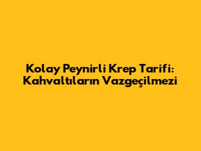 Kolay Peynirli Krep Tarifi: Kahvaltıların Vazgeçilmezi