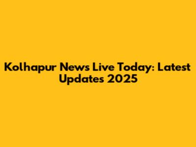 Kolhapur News Live Today: Latest Updates 2025