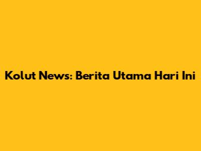 Kolut News: Berita Utama Hari Ini