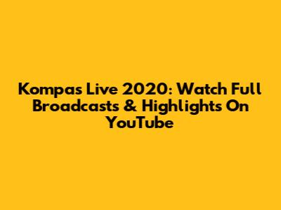 Kompas Live 2020: Watch Full Broadcasts & Highlights On YouTube