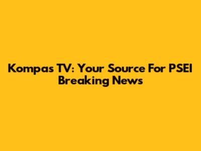 Kompas TV: Your Source For PSEI Breaking News