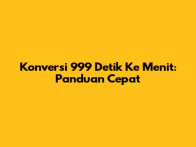 Konversi 999 Detik Ke Menit: Panduan Cepat