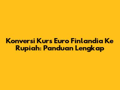 Konversi Kurs Euro Finlandia Ke Rupiah: Panduan Lengkap