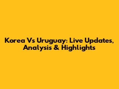 Korea Vs Uruguay: Live Updates, Analysis & Highlights