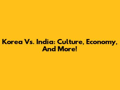 Korea Vs. India: Culture, Economy, And More!