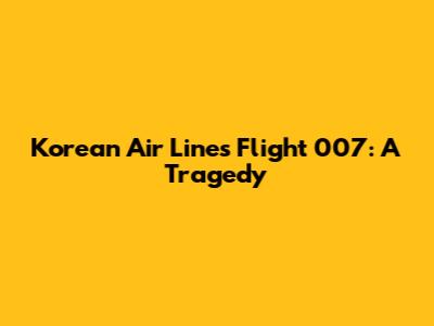 Korean Air Lines Flight 007: A Tragedy