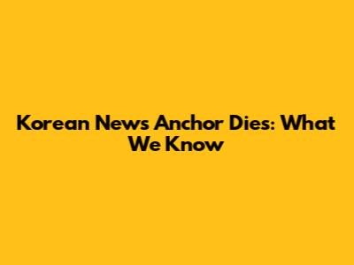 Korean News Anchor Dies: What We Know