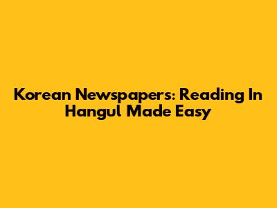 Korean Newspapers: Reading In Hangul Made Easy