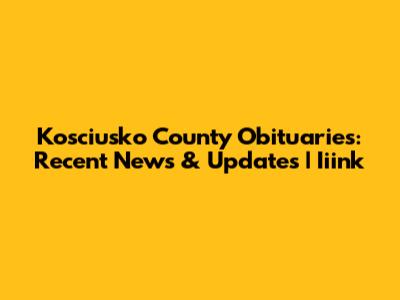 Kosciusko County Obituaries: Recent News & Updates | Iiink