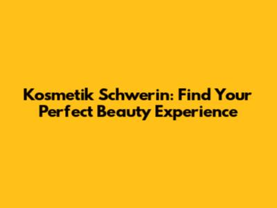 Kosmetik Schwerin: Find Your Perfect Beauty Experience