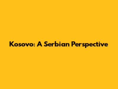 Kosovo: A Serbian Perspective