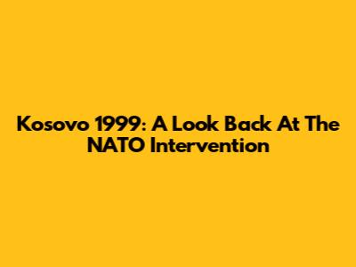 Kosovo 1999: A Look Back At The NATO Intervention