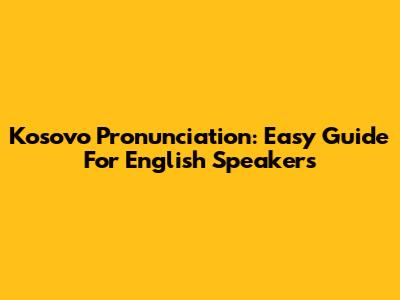 Kosovo Pronunciation: Easy Guide For English Speakers