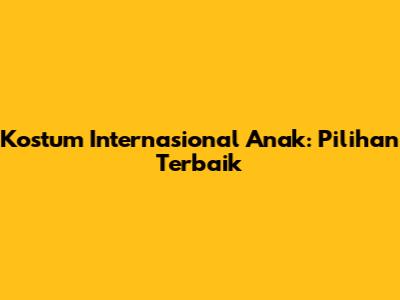 Kostum Internasional Anak: Pilihan Terbaik