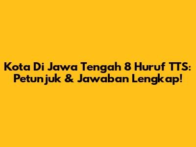 Kota Di Jawa Tengah 8 Huruf TTS: Petunjuk & Jawaban Lengkap!