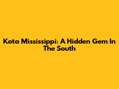 Kota Mississippi: A Hidden Gem In The South