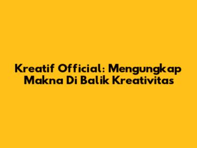 Kreatif Official: Mengungkap Makna Di Balik Kreativitas