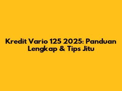 Kredit Vario 125 2025: Panduan Lengkap & Tips Jitu