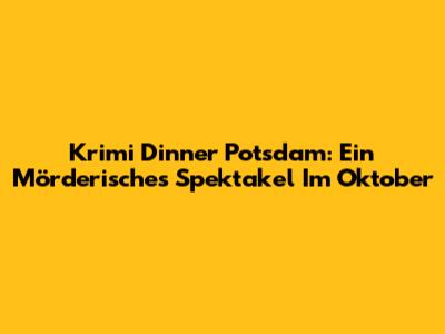 Krimi Dinner Potsdam: Ein Mörderisches Spektakel Im Oktober