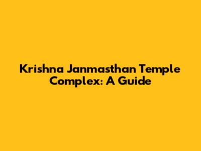 Krishna Janmasthan Temple Complex: A Guide