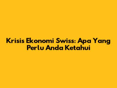 Krisis Ekonomi Swiss: Apa Yang Perlu Anda Ketahui