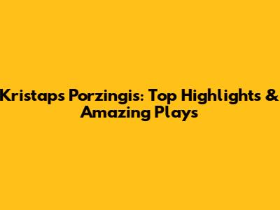 Kristaps Porzingis: Top Highlights & Amazing Plays