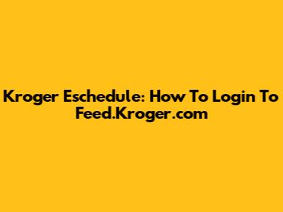 Kroger Eschedule: How To Login To Feed.Kroger.com