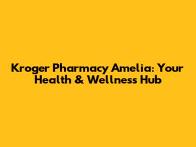 Kroger Pharmacy Amelia: Your Health & Wellness Hub
