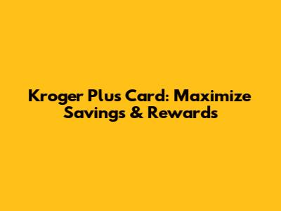 Kroger Plus Card: Maximize Savings & Rewards