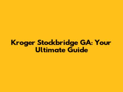 Kroger Stockbridge GA: Your Ultimate Guide