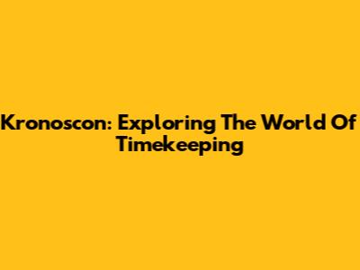 Kronoscon: Exploring The World Of Timekeeping