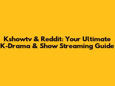 Kshowtv & Reddit: Your Ultimate K-Drama & Show Streaming Guide