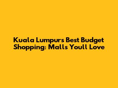 Kuala Lumpur's Best Budget Shopping: Malls You'll Love
