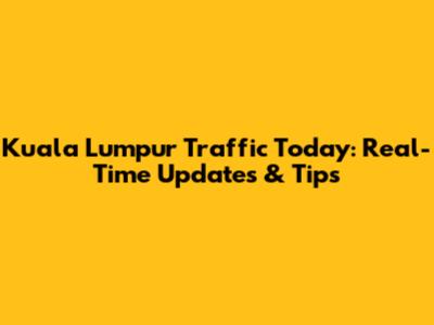 Kuala Lumpur Traffic Today: Real-Time Updates & Tips