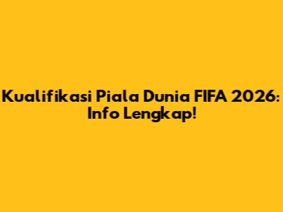 Kualifikasi Piala Dunia FIFA 2026: Info Lengkap!