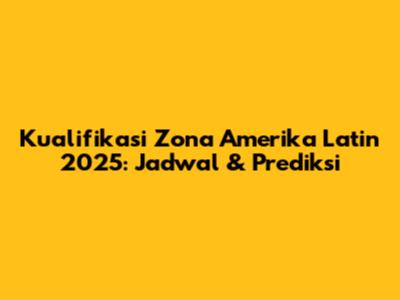 Kualifikasi Zona Amerika Latin 2025: Jadwal & Prediksi