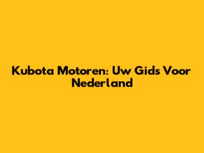 Kubota Motoren: Uw Gids Voor Nederland