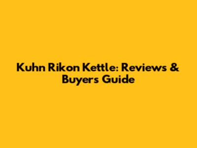 Kuhn Rikon Kettle: Reviews & Buyer's Guide