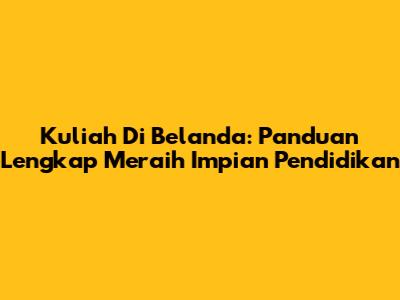Kuliah Di Belanda: Panduan Lengkap Meraih Impian Pendidikan
