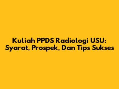 Kuliah PPDS Radiologi USU: Syarat, Prospek, Dan Tips Sukses