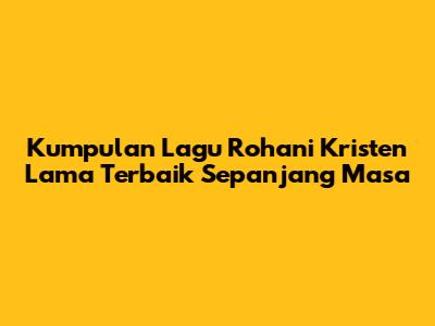 Kumpulan Lagu Rohani Kristen Lama Terbaik Sepanjang Masa