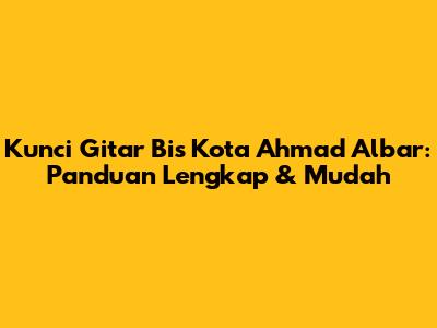 Kunci Gitar Bis Kota Ahmad Albar: Panduan Lengkap & Mudah