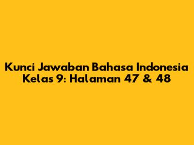 Kunci Jawaban Bahasa Indonesia Kelas 9: Halaman 47 & 48