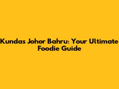 Kunda's Johor Bahru: Your Ultimate Foodie Guide