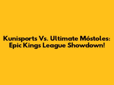 Kunisports Vs. Ultimate Móstoles: Epic Kings League Showdown!