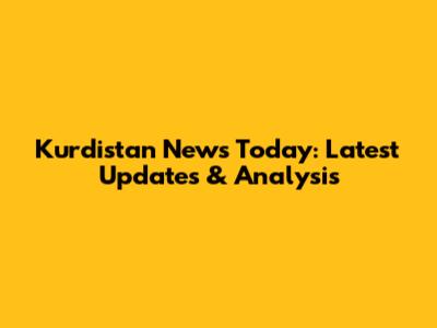 Kurdistan News Today: Latest Updates & Analysis