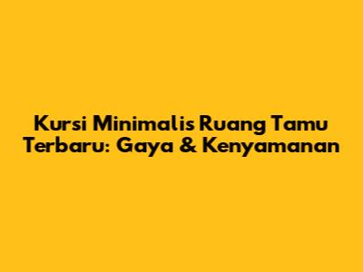 Kursi Minimalis Ruang Tamu Terbaru: Gaya & Kenyamanan