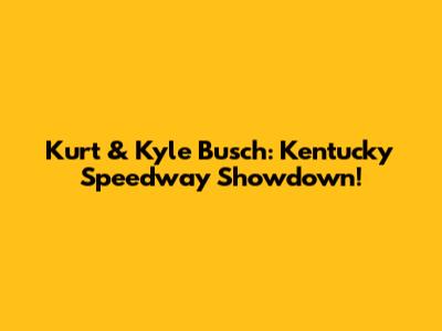 Kurt & Kyle Busch: Kentucky Speedway Showdown!