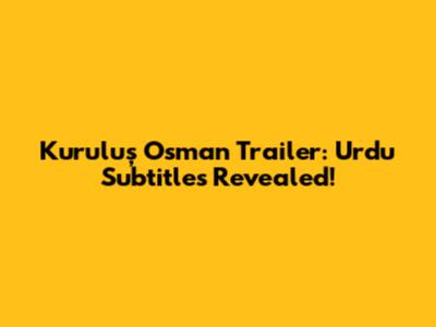 Kuruluş Osman Trailer: Urdu Subtitles Revealed!